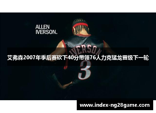 艾弗森2007年季后赛砍下40分带领76人力克猛龙晋级下一轮