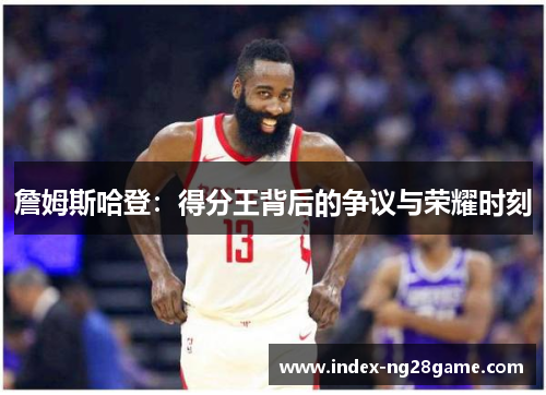詹姆斯哈登：得分王背后的争议与荣耀时刻