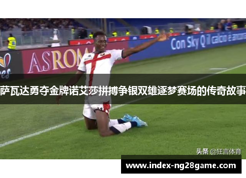 萨瓦达勇夺金牌诺艾莎拼搏争银双雄逐梦赛场的传奇故事