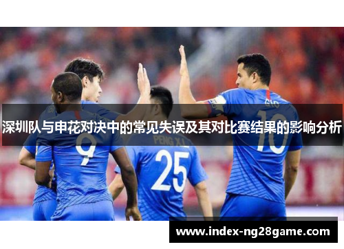 深圳队与申花对决中的常见失误及其对比赛结果的影响分析