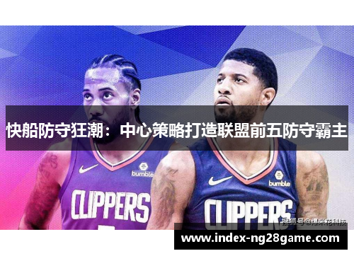 快船防守狂潮：中心策略打造联盟前五防守霸主