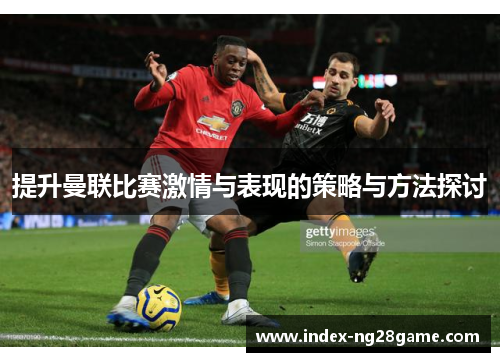 提升曼联比赛激情与表现的策略与方法探讨