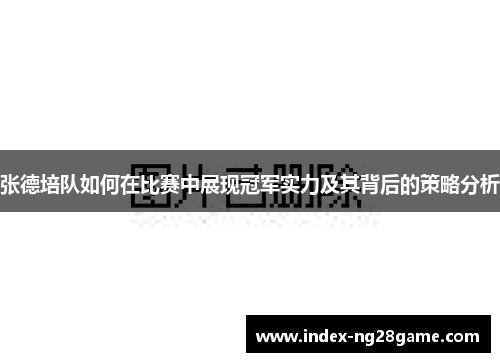 张德培队如何在比赛中展现冠军实力及其背后的策略分析