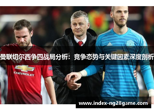 曼联切尔西争四战局分析：竞争态势与关键因素深度剖析