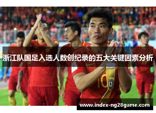 浙江队国足入选人数创纪录的五大关键因素分析