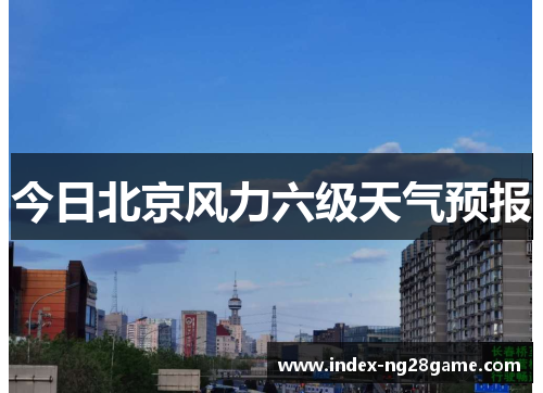 今日北京风力六级天气预报