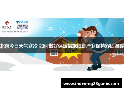 北京今日天气寒冷 如何做好保暖措施抵御严寒保持舒适温暖