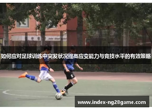 如何应对足球训练中突发状况提高应变能力与竞技水平的有效策略