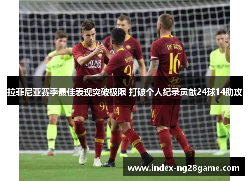 拉菲尼亚赛季最佳表现突破极限 打破个人纪录贡献24球14助攻
