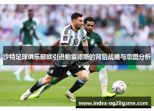 沙特足球俱乐部欲引进帕雷德斯的背后战略与意图分析