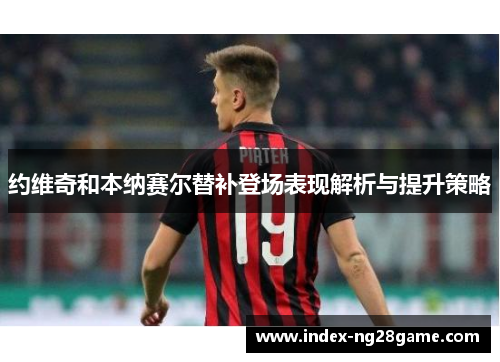 约维奇和本纳赛尔替补登场表现解析与提升策略