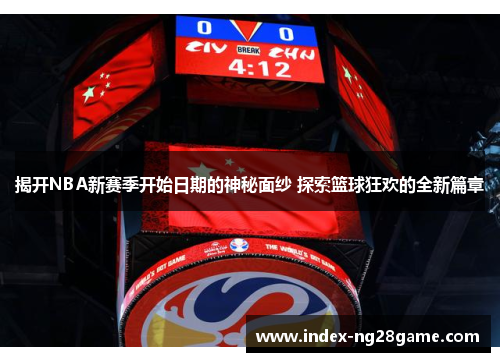 揭开NBA新赛季开始日期的神秘面纱 探索篮球狂欢的全新篇章