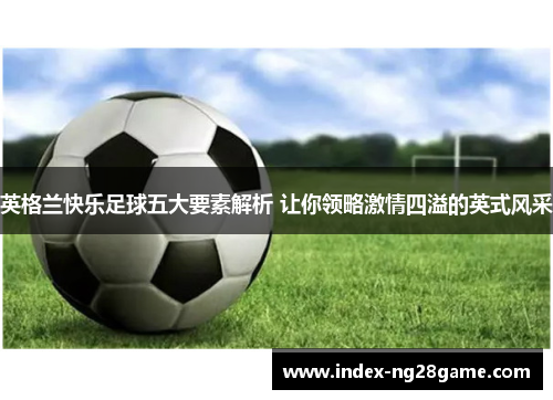 英格兰快乐足球五大要素解析 让你领略激情四溢的英式风采