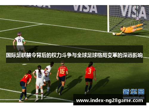 国际足联禁令背后的权力斗争与全球足球格局变革的深远影响