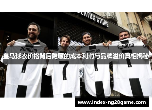 皇马球衣价格背后隐藏的成本利润与品牌溢价真相揭秘