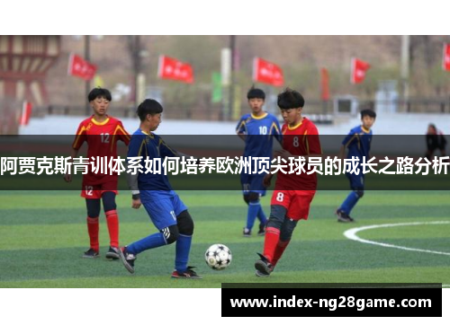 阿贾克斯青训体系如何培养欧洲顶尖球员的成长之路分析