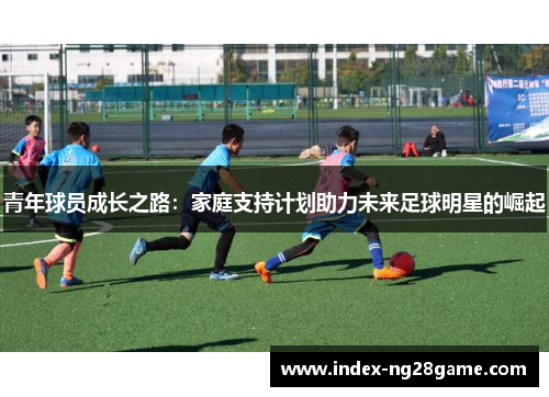 青年球员成长之路：家庭支持计划助力未来足球明星的崛起