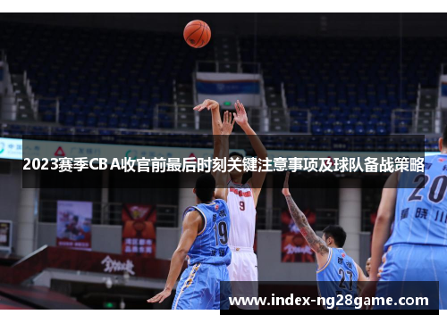 2023赛季CBA收官前最后时刻关键注意事项及球队备战策略