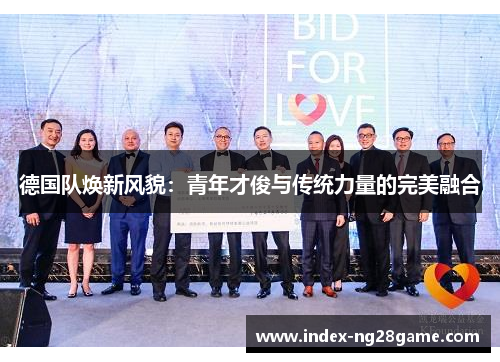 德国队焕新风貌:青年才俊与传统力量的完美融合 德国队焕新风貌:青年才俊与传统力量的完美融合