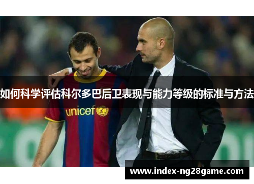 如何科学评估科尔多巴后卫表现与能力等级的标准与方法 如何科学评估科尔多巴后卫表现与能力等级的标准与方法
