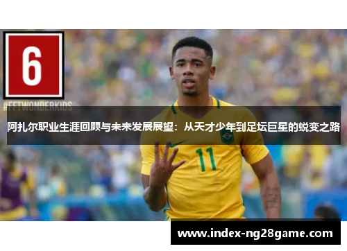 阿扎尔职业生涯回顾与未来发展展望:从天才少年到足坛巨星的蜕变之路 阿扎尔职业生涯回顾与未来发展展望:从天才少年到足坛巨星的蜕变之路