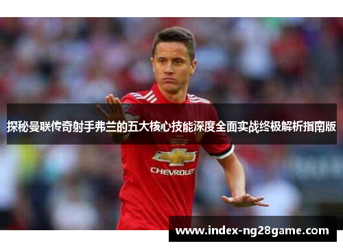 探秘曼联传奇射手弗兰的五大核心技能深度全面实战终极解析指南版