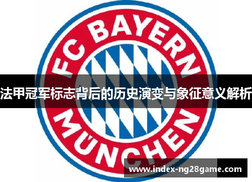 法甲冠军标志背后的历史演变与象征意义解析 法甲冠军标志背后的历史演变与象征意义解析