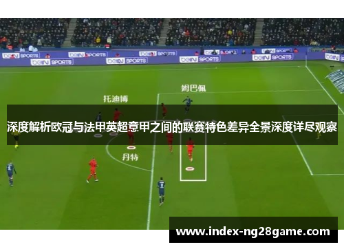 深度解析欧冠与法甲英超意甲之间的联赛特色差异全景深度详尽观察 深度解析欧冠与法甲英超意甲之间的联赛特色差异全景深度详尽观察