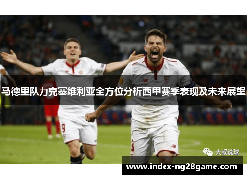 马德里队力克塞维利亚全方位分析西甲赛季表现及未来展望