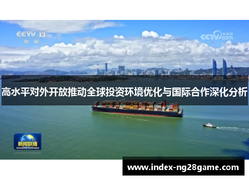 高水平对外开放推动全球投资环境优化与国际合作深化分析